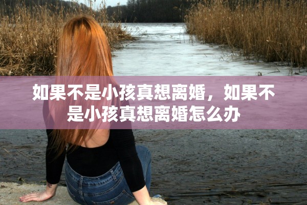 如果不是小孩真想离婚，如果不是小孩真想离婚怎么办