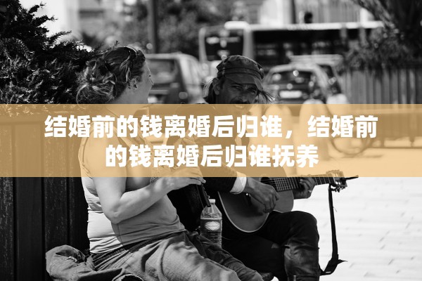 结婚前的钱离婚后归谁，结婚前的钱离婚后归谁抚养
