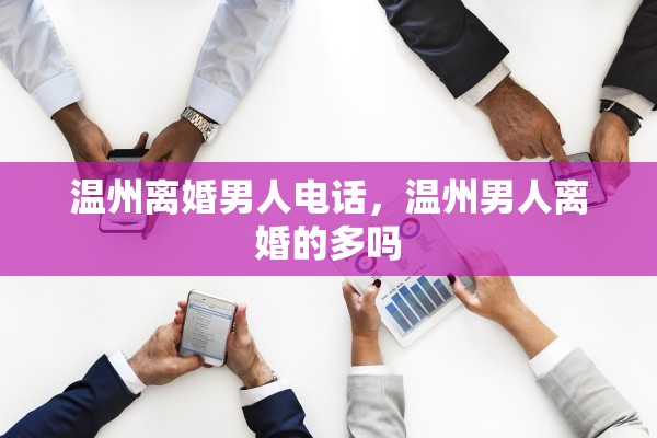 温州离婚男人电话，温州男人离婚的多吗