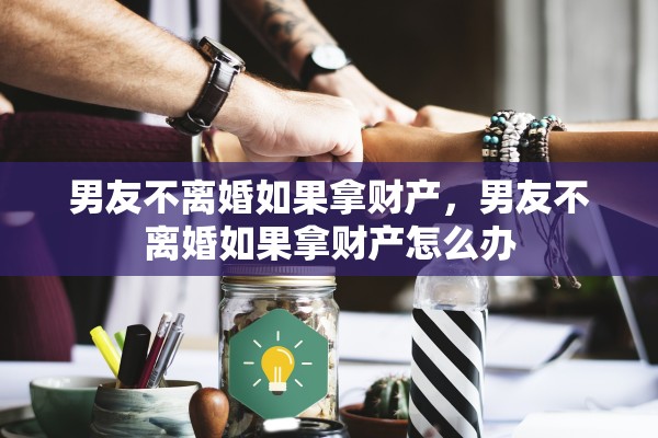 男友不离婚如果拿财产，男友不离婚如果拿财产怎么办