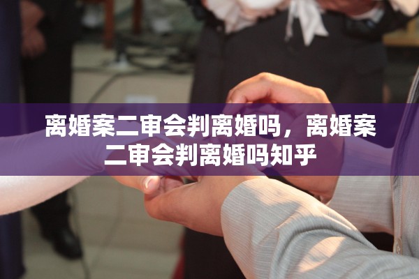 离婚案二审会判离婚吗，离婚案二审会判离婚吗知乎