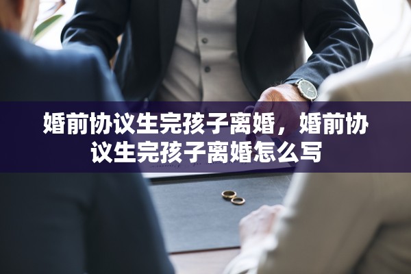 婚前协议生完孩子离婚，婚前协议生完孩子离婚怎么写