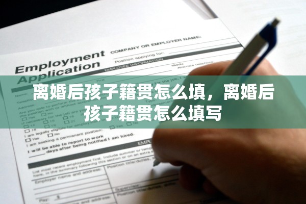离婚后孩子籍贯怎么填，离婚后孩子籍贯怎么填写