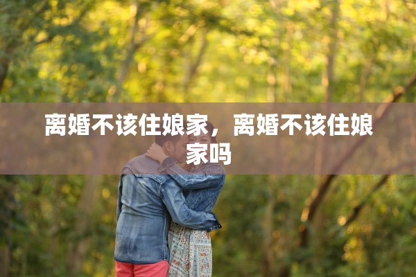 离婚不该住娘家，离婚不该住娘家吗