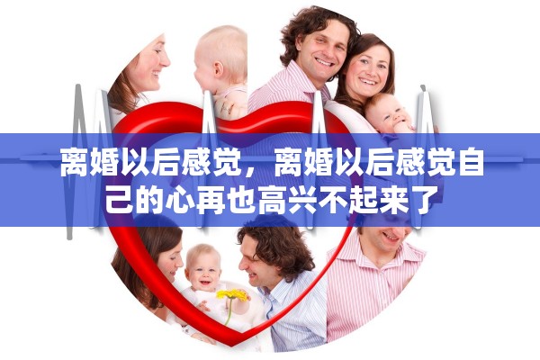 离婚以后感觉，离婚以后感觉自己的心再也高兴不起来了