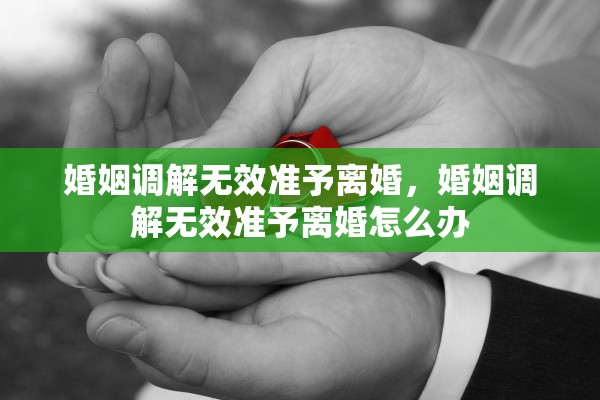 婚姻调解无效准予离婚，婚姻调解无效准予离婚怎么办