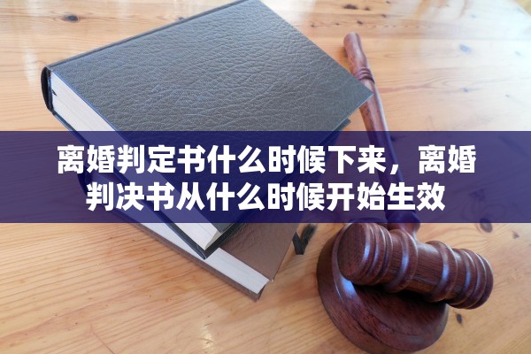 离婚判定书什么时候下来，离婚判决书从什么时候开始生效