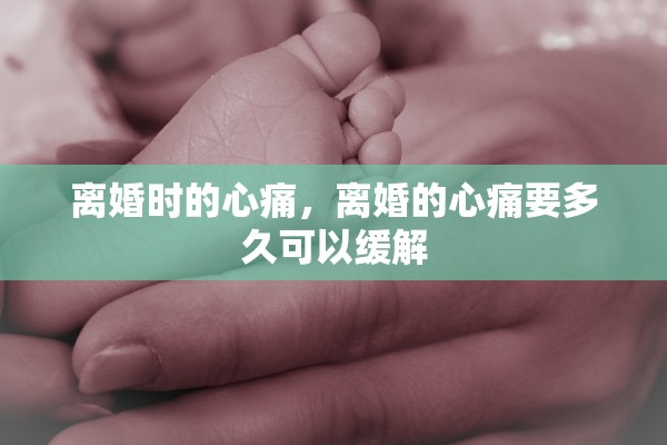 离婚时的心痛，离婚的心痛要多久可以缓解