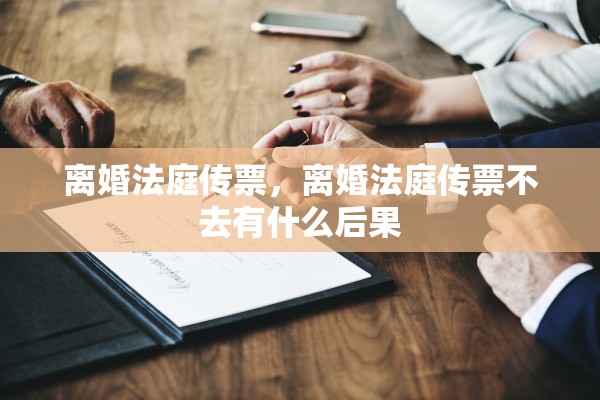 离婚法庭传票，离婚法庭传票不去有什么后果