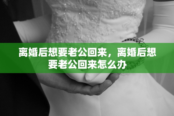 离婚后想要老公回来，离婚后想要老公回来怎么办