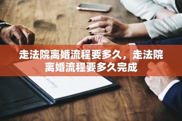 走法院离婚流程要多久，走法院离婚流程要多久完成
