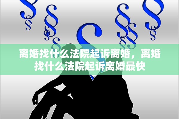 离婚找什么法院起诉离婚，离婚找什么法院起诉离婚最快
