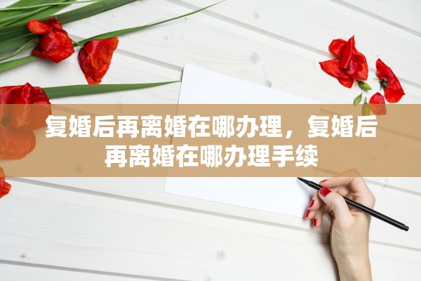 复婚后再离婚在哪办理，复婚后再离婚在哪办理手续