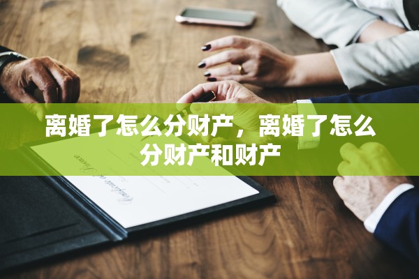 离婚了怎么分财产，离婚了怎么分财产和财产