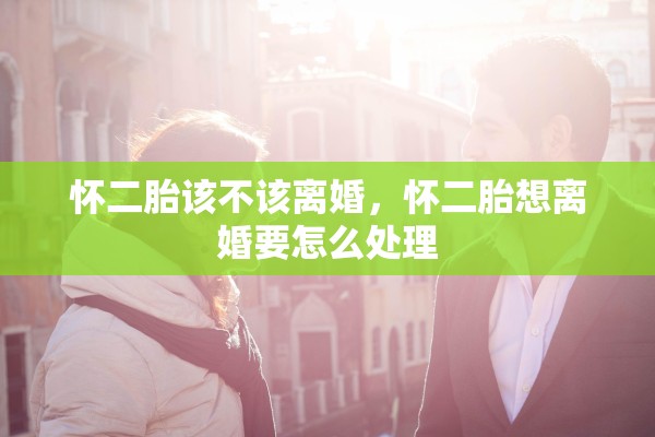 怀二胎该不该离婚，怀二胎想离婚要怎么处理