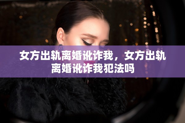 女方出轨离婚讹诈我，女方出轨离婚讹诈我犯法吗