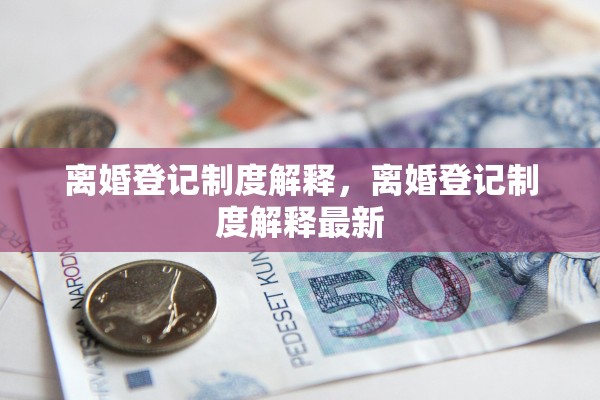 离婚登记制度解释，离婚登记制度解释最新