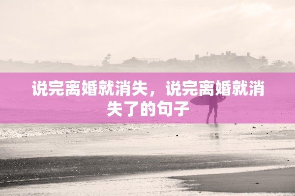 说完离婚就消失，说完离婚就消失了的句子
