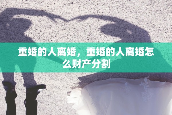 重婚的人离婚，重婚的人离婚怎么财产分割