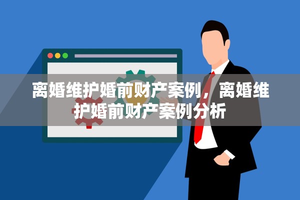 离婚维护婚前财产案例，离婚维护婚前财产案例分析