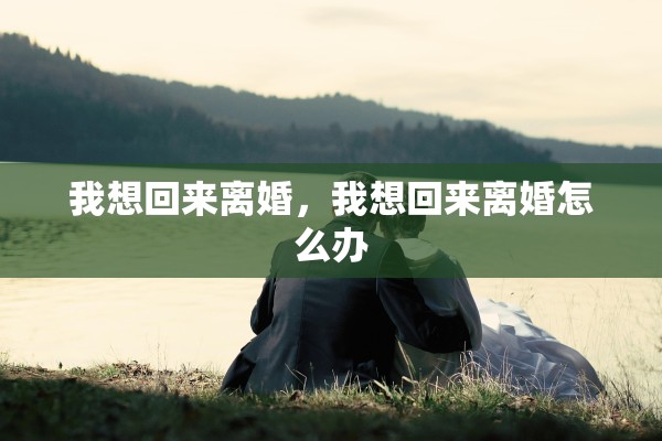 我想回来离婚，我想回来离婚怎么办