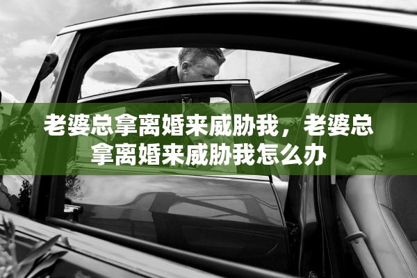 老婆总拿离婚来威胁我，老婆总拿离婚来威胁我怎么办