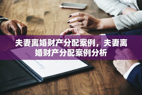 夫妻离婚财产分配案例，夫妻离婚财产分配案例分析