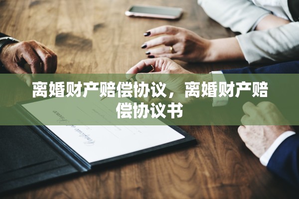 离婚财产赔偿协议，离婚财产赔偿协议书