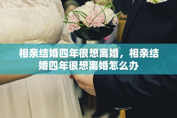 相亲结婚四年很想离婚，相亲结婚四年很想离婚怎么办
