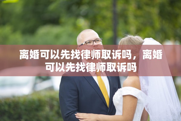 离婚可以先找律师取诉吗，离婚可以先找律师取诉吗