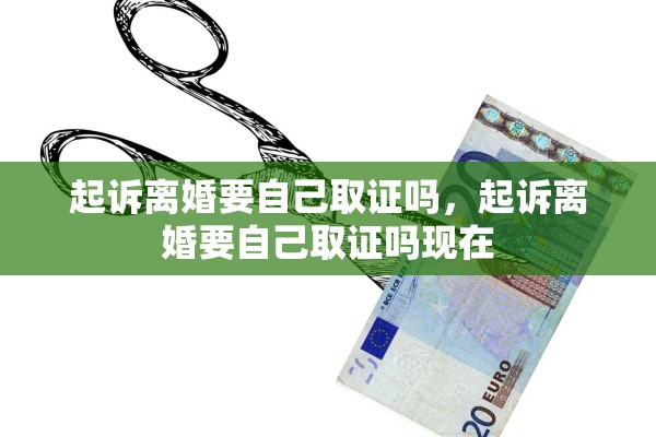 起诉离婚要自己取证吗，起诉离婚要自己取证吗现在