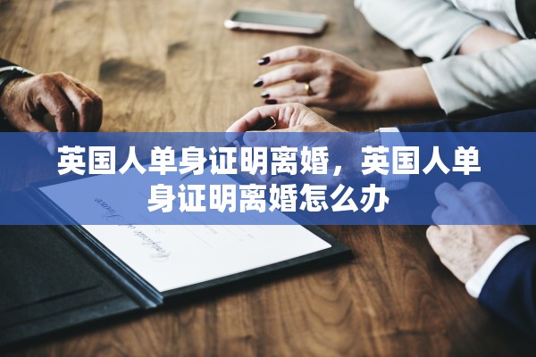 英国人单身证明离婚，英国人单身证明离婚怎么办
