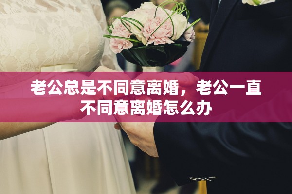 老公总是不同意离婚，老公一直不同意离婚怎么办