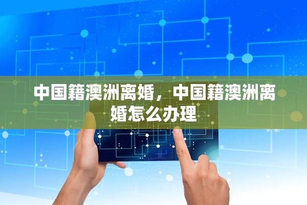 中国籍澳洲离婚，中国籍澳洲离婚怎么办理