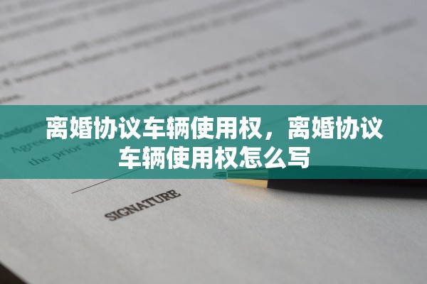 离婚协议车辆使用权，离婚协议车辆使用权怎么写