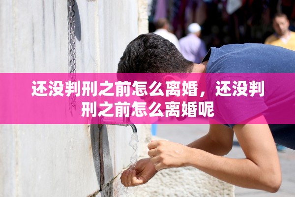 还没判刑之前怎么离婚，还没判刑之前怎么离婚呢