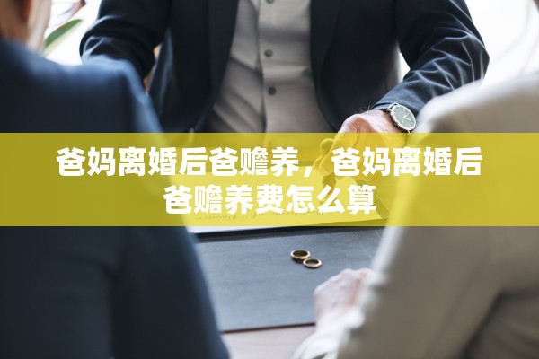 爸妈离婚后爸赡养，爸妈离婚后爸赡养费怎么算