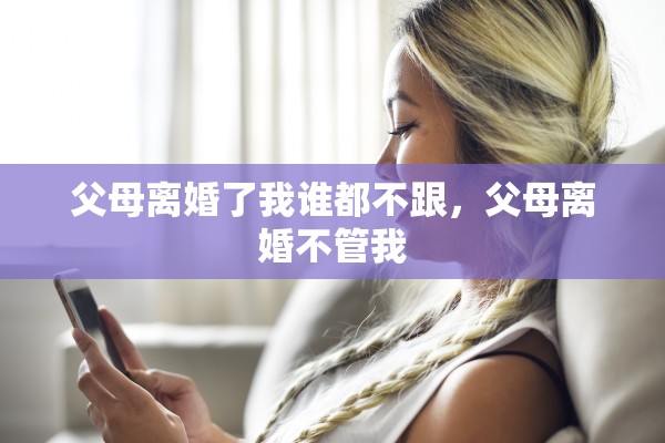 父母离婚了我谁都不跟，父母离婚不管我