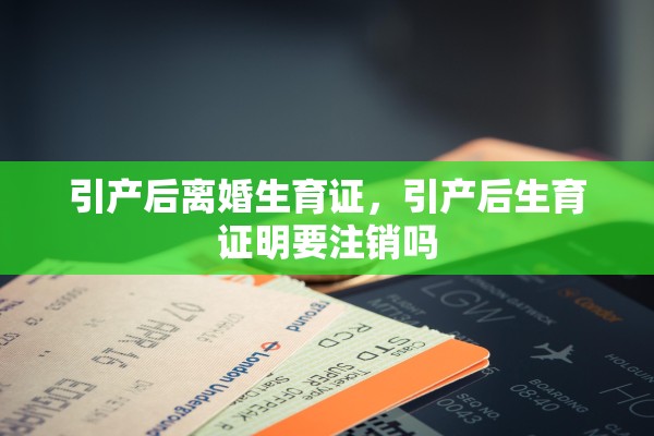 引产后离婚生育证，引产后生育证明要注销吗