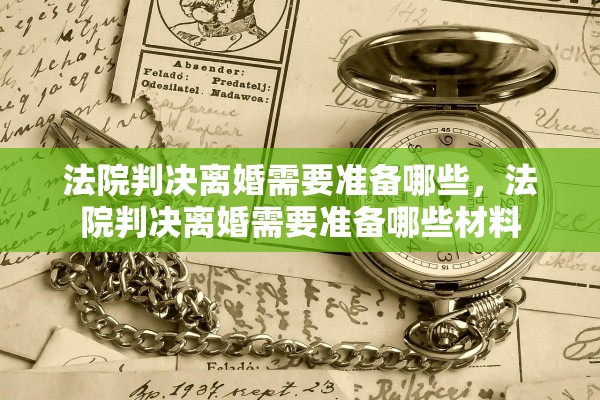 法院判决离婚需要准备哪些，法院判决离婚需要准备哪些材料