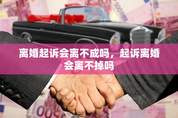 离婚起诉会离不成吗，起诉离婚会离不掉吗