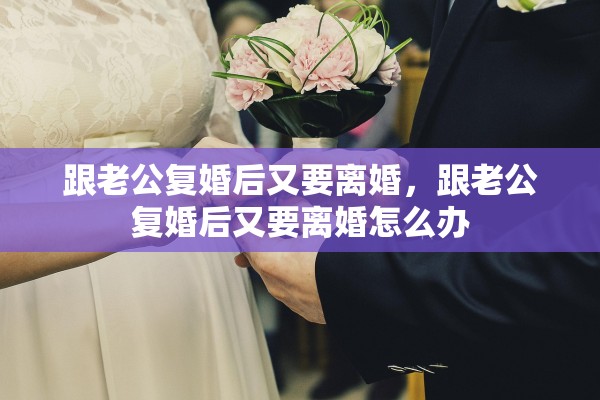 跟老公复婚后又要离婚，跟老公复婚后又要离婚怎么办