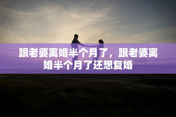 跟老婆离婚半个月了，跟老婆离婚半个月了还想复婚