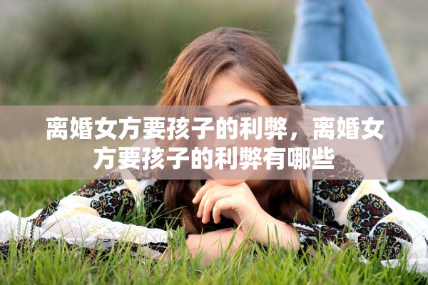 离婚女方要孩子的利弊，离婚女方要孩子的利弊有哪些
