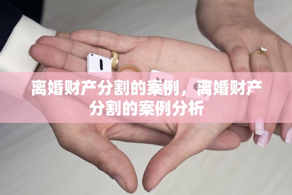 离婚财产分割的案例，离婚财产分割的案例分析