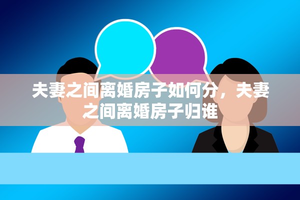 夫妻之间离婚房子如何分，夫妻之间离婚房子归谁