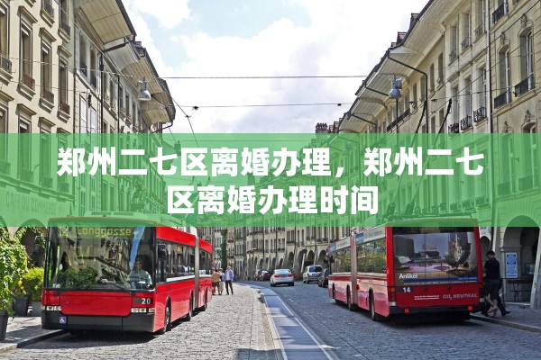 郑州二七区离婚办理，郑州二七区离婚办理时间