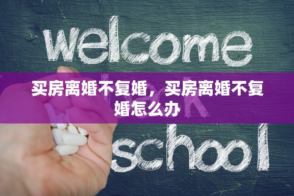 买房离婚不复婚，买房离婚不复婚怎么办