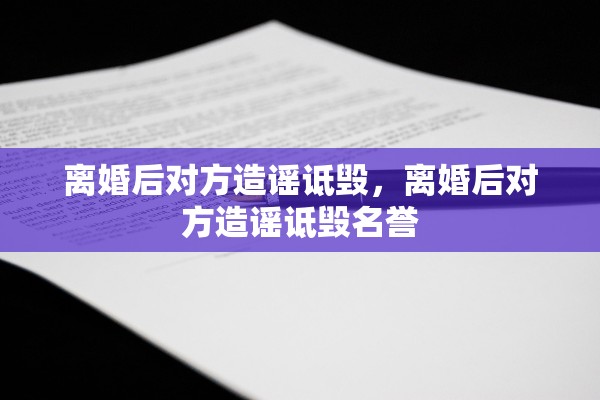 离婚后对方造谣诋毁，离婚后对方造谣诋毁名誉
