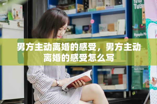 男方主动离婚的感受，男方主动离婚的感受怎么写